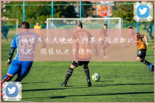 梅德韦杰夫硬地大师赛夺冠次数达6次,现役仅次于德约