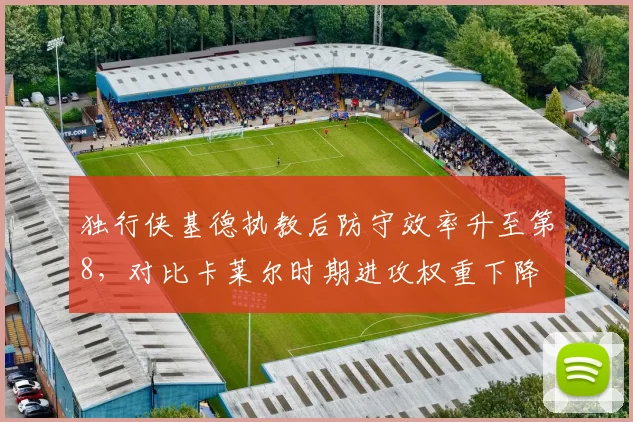 独行侠基德执教后防守效率升至第8,对比卡莱尔时期进攻权重下降